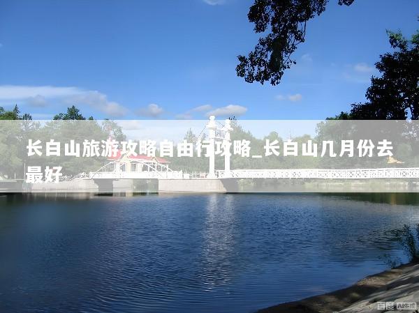 长白山旅游攻略自由行攻略_长白山几月份去最好