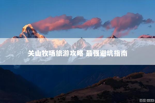 关山牧场旅游攻略 最强避坑指南