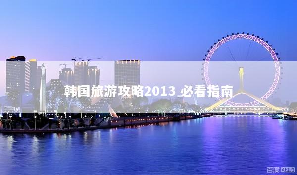 韩国旅游攻略2013 必看指南