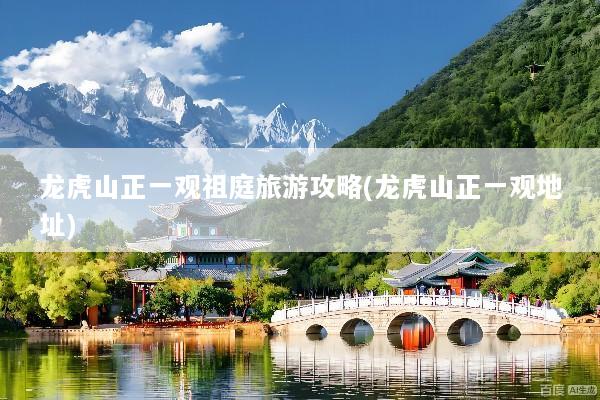 龙虎山正一观祖庭旅游攻略(龙虎山正一观地址)