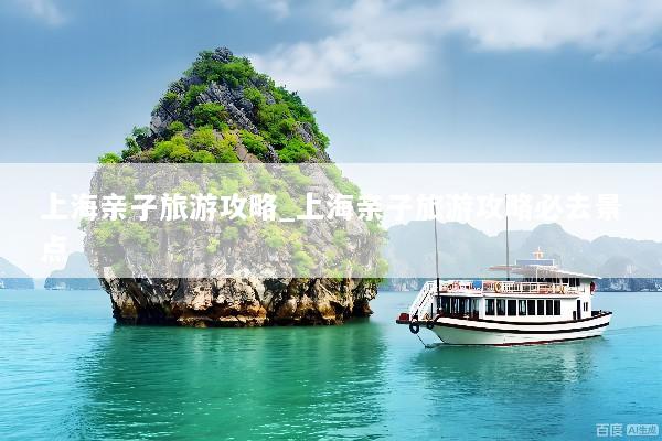 上海亲子旅游攻略_上海亲子旅游攻略必去景点