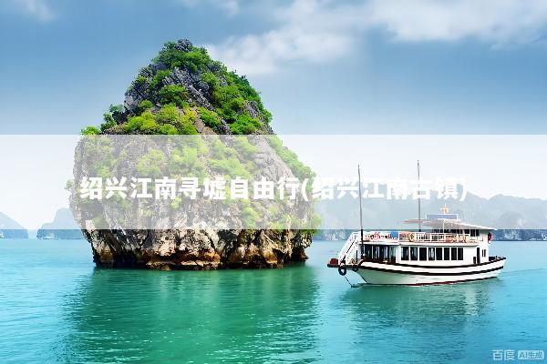 绍兴江南寻墟自由行(绍兴江南古镇)