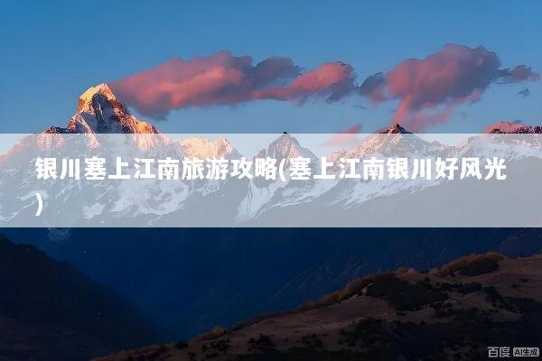 银川塞上江南旅游攻略(塞上江南银川好风光)