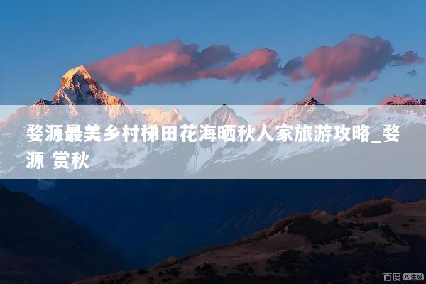婺源最美乡村梯田花海晒秋人家旅游攻略_婺源 赏秋