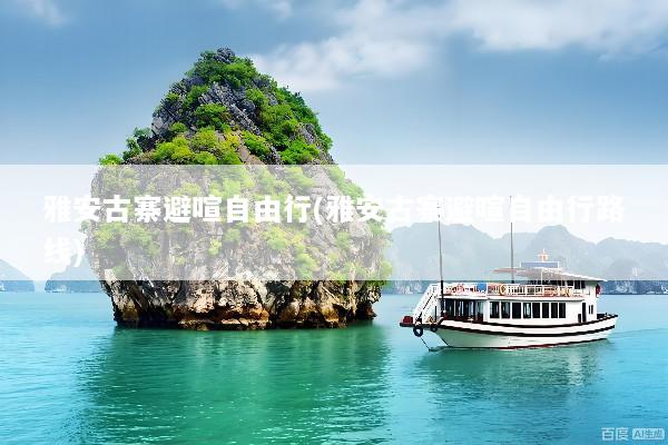雅安古寨避喧自由行(雅安古寨避喧自由行路线)