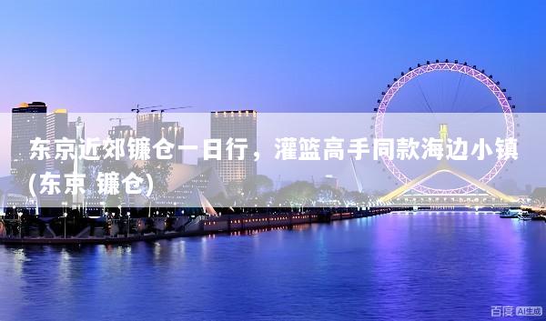 东京近郊镰仓一日行，灌篮高手同款海边小镇(东京 镰仓)