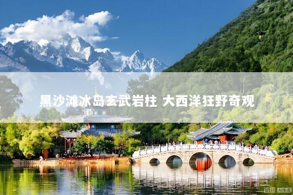 黑沙滩冰岛玄武岩柱 大西洋狂野奇观