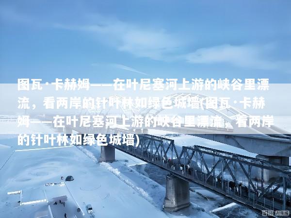 图瓦·卡赫姆——在叶尼塞河上游的峡谷里漂流，看两岸的针叶林如绿色城墙(图瓦·卡赫姆——在叶尼塞河上游的峡谷里漂流，看两岸的针叶林如绿色城墙)