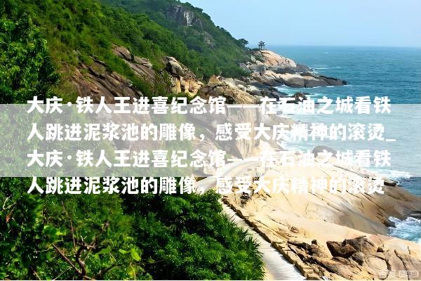 大庆·铁人王进喜纪念馆——在石油之城看铁人跳进泥浆池的雕像，感受大庆精神的滚烫_大庆·铁人王进喜纪念馆——在石油之城看铁人跳进泥浆池的雕像，感受大庆精神的滚烫