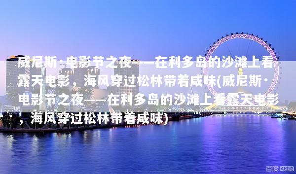 威尼斯·电影节之夜——在利多岛的沙滩上看露天电影，海风穿过松林带着咸味(威尼斯·电影节之夜——在利多岛的沙滩上看露天电影，海风穿过松林带着咸味)