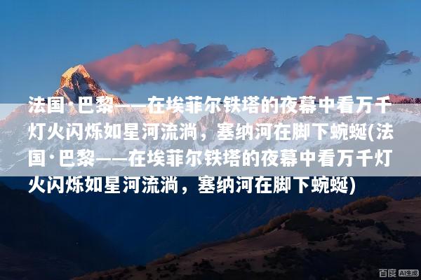 法国·巴黎——在埃菲尔铁塔的夜幕中看万千灯火闪烁如星河流淌，塞纳河在脚下蜿蜒(法国·巴黎——在埃菲尔铁塔的夜幕中看万千灯火闪烁如星河流淌，塞纳河在脚下蜿蜒)