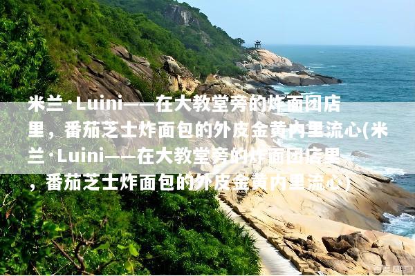 米兰·Luini——在大教堂旁的炸面团店里，番茄芝士炸面包的外皮金黄内里流心(米兰·Luini——在大教堂旁的炸面团店里，番茄芝士炸面包的外皮金黄内里流心)