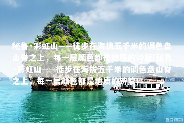 秘鲁·彩虹山——徒步在海拔五千米的调色盘山脊之上，每一层颜色都是地质的诗篇(秘鲁·彩虹山——徒步在海拔五千米的调色盘山脊之上，每一层颜色都是地质的诗篇)