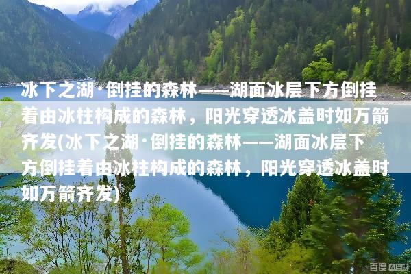 冰下之湖·倒挂的森林——湖面冰层下方倒挂着由冰柱构成的森林，阳光穿透冰盖时如万箭齐发(冰下之湖·倒挂的森林——湖面冰层下方倒挂着由冰柱构成的森林，阳光穿透冰盖时如万箭齐发)