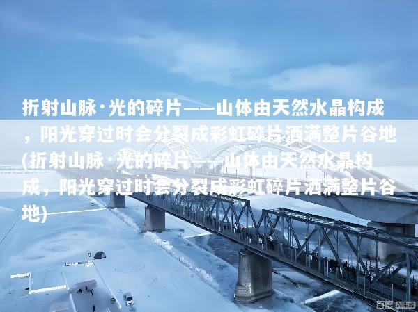 折射山脉·光的碎片——山体由天然水晶构成，阳光穿过时会分裂成彩虹碎片洒满整片谷地(折射山脉·光的碎片——山体由天然水晶构成，阳光穿过时会分裂成彩虹碎片洒满整片谷地)
