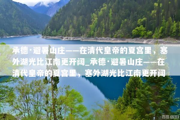 承德·避暑山庄——在清代皇帝的夏宫里，塞外湖光比江南更开阔_承德·避暑山庄——在清代皇帝的夏宫里，塞外湖光比江南更开阔