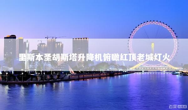里斯本圣胡斯塔升降机俯瞰红顶老城灯火