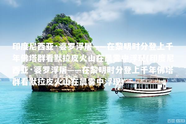 印度尼西亚·婆罗浮屠——在黎明时分登上千年佛塔群看默拉皮火山在晨雾中浮现(印度尼西亚·婆罗浮屠——在黎明时分登上千年佛塔群看默拉皮火山在晨雾中浮现)