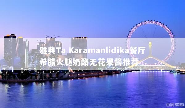 雅典Ta Karamanlidika餐厅希腊火腿奶酪无花果酱推荐