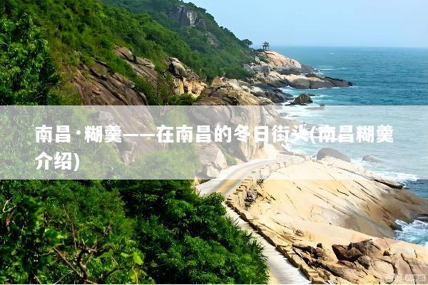 南昌·糊羹——在南昌的冬日街头(南昌糊羹介绍)