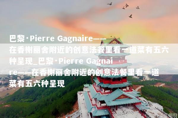 巴黎·Pierre Gagnaire——在香榭丽舍附近的创意法餐里看一道菜有五六种呈现_巴黎·Pierre Gagnaire——在香榭丽舍附近的创意法餐里看一道菜有五六种呈现