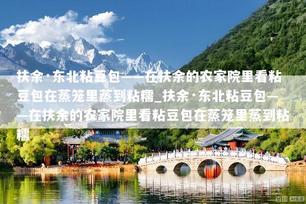 扶余·东北粘豆包——在扶余的农家院里看粘豆包在蒸笼里蒸到粘糯_扶余·东北粘豆包——在扶余的农家院里看粘豆包在蒸笼里蒸到粘糯