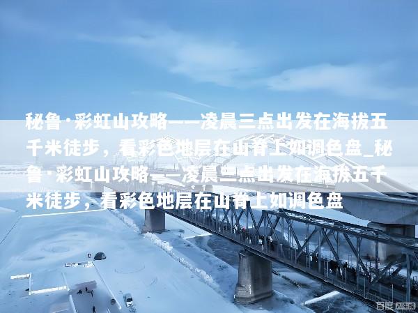 秘鲁·彩虹山攻略——凌晨三点出发在海拔五千米徒步，看彩色地层在山脊上如调色盘_秘鲁·彩虹山攻略——凌晨三点出发在海拔五千米徒步，看彩色地层在山脊上如调色盘