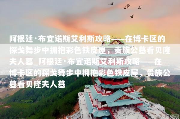 阿根廷·布宜诺斯艾利斯攻略——在博卡区的探戈舞步中拥抱彩色铁皮屋，贵族公墓看贝隆夫人墓_阿根廷·布宜诺斯艾利斯攻略——在博卡区的探戈舞步中拥抱彩色铁皮屋，贵族公墓看贝隆夫人墓
