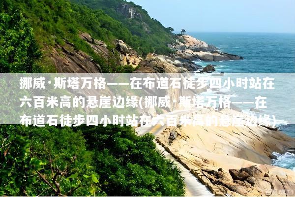 挪威·斯塔万格——在布道石徒步四小时站在六百米高的悬崖边缘(挪威·斯塔万格——在布道石徒步四小时站在六百米高的悬崖边缘)