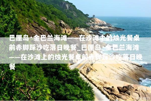 巴厘岛·金巴兰海滩——在沙滩上的烛光餐桌前赤脚踩沙吃落日晚餐_巴厘岛·金巴兰海滩——在沙滩上的烛光餐桌前赤脚踩沙吃落日晚餐