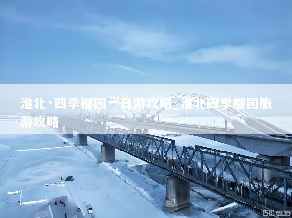 淮北·四季榴园一日游攻略_淮北四季榴园旅游攻略