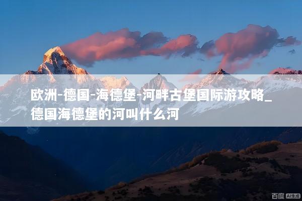 欧洲-德国-海德堡-河畔古堡国际游攻略_德国海德堡的河叫什么河