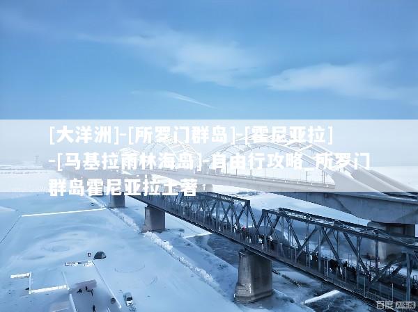 [大洋洲]-[所罗门群岛]-[霍尼亚拉]-[马基拉雨林海岛]-自由行攻略_所罗门群岛霍尼亚拉土著