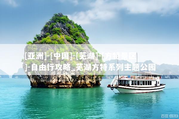 [亚洲]-[中国]-[芜湖]-[方特景区]-自由行攻略_芜湖方特系列主题公园