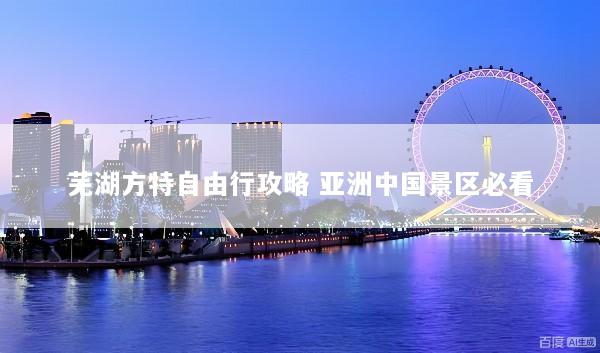 芜湖方特自由行攻略 亚洲中国景区必看