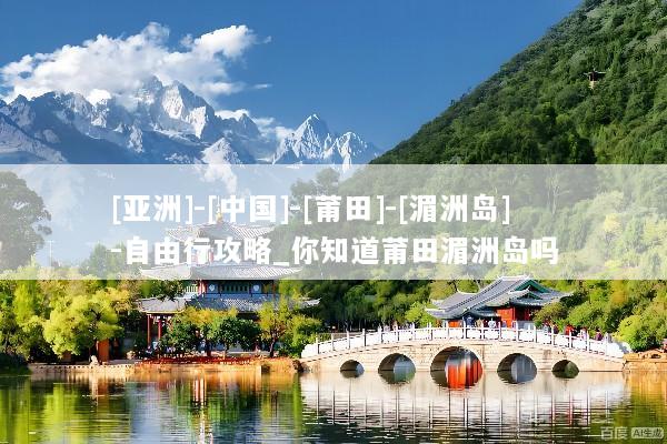 [亚洲]-[中国]-[莆田]-[湄洲岛]-自由行攻略_你知道莆田湄洲岛吗