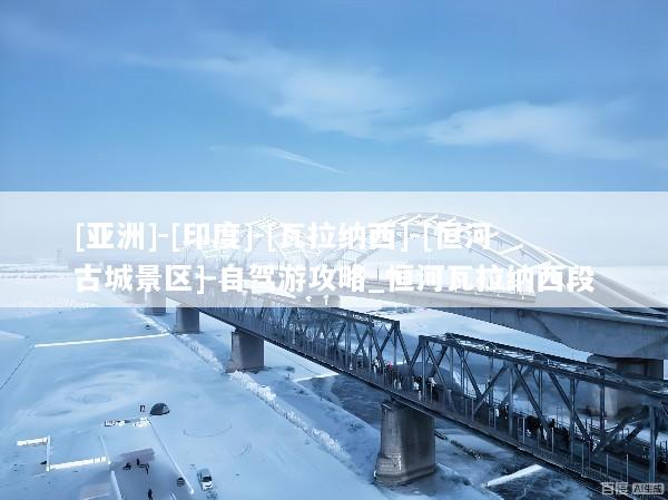 [亚洲]-[印度]-[瓦拉纳西]-[恒河古城景区]-自驾游攻略_恒河瓦拉纳西段