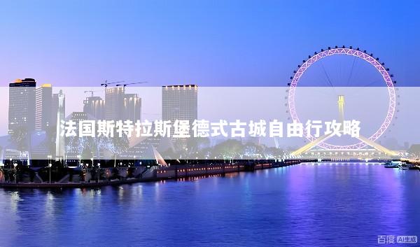 法国斯特拉斯堡德式古城自由行攻略