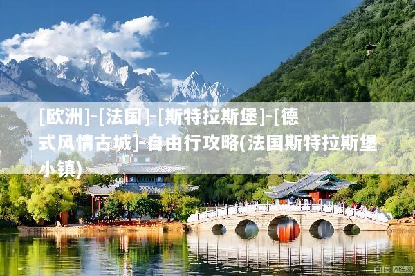 [欧洲]-[法国]-[斯特拉斯堡]-[德式风情古城]-自由行攻略(法国斯特拉斯堡小镇)