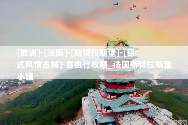 [欧洲]-[法国]-[斯特拉斯堡]-[德式风情古城]-自由行攻略_法国斯特拉斯堡小镇