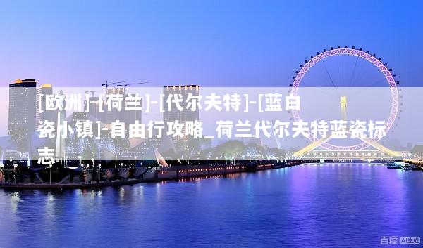 [欧洲]-[荷兰]-[代尔夫特]-[蓝白瓷小镇]-自由行攻略_荷兰代尔夫特蓝瓷标志