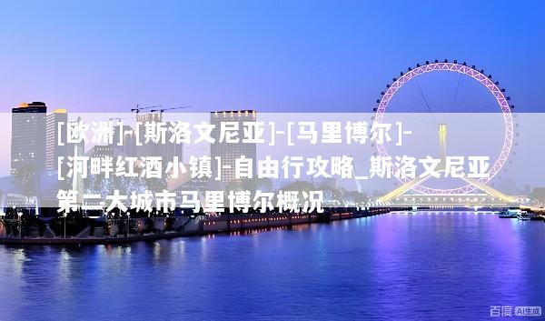 [欧洲]-[斯洛文尼亚]-[马里博尔]-[河畔红酒小镇]-自由行攻略_斯洛文尼亚第二大城市马里博尔概况