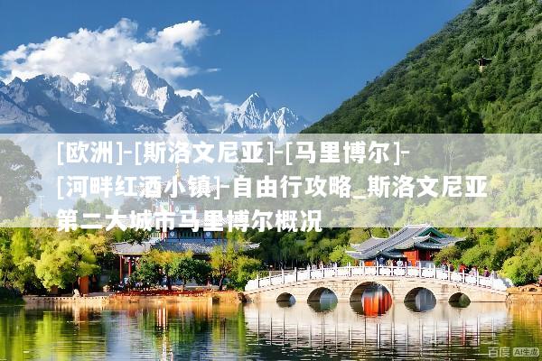 [欧洲]-[斯洛文尼亚]-[马里博尔]-[河畔红酒小镇]-自由行攻略_斯洛文尼亚第二大城市马里博尔概况