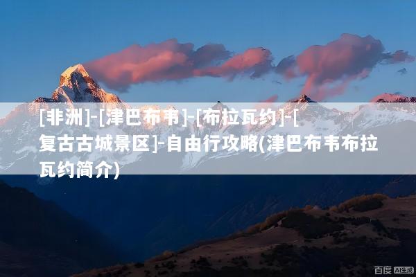 [非洲]-[津巴布韦]-[布拉瓦约]-[复古古城景区]-自由行攻略(津巴布韦布拉瓦约简介)