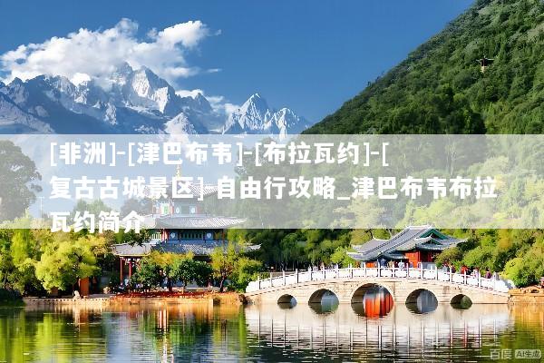 [非洲]-[津巴布韦]-[布拉瓦约]-[复古古城景区]-自由行攻略_津巴布韦布拉瓦约简介
