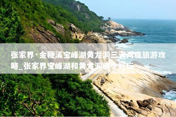 张家界·金鞭溪宝峰湖黄龙洞三天两夜旅游攻略_张家界宝峰湖和黄龙洞哪个好玩