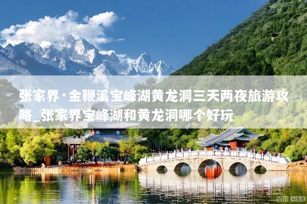 张家界·金鞭溪宝峰湖黄龙洞三天两夜旅游攻略_张家界宝峰湖和黄龙洞哪个好玩
