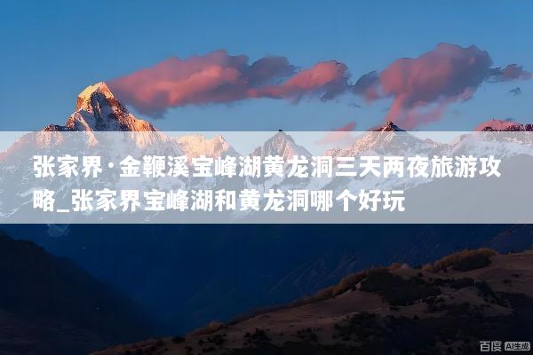 张家界·金鞭溪宝峰湖黄龙洞三天两夜旅游攻略_张家界宝峰湖和黄龙洞哪个好玩