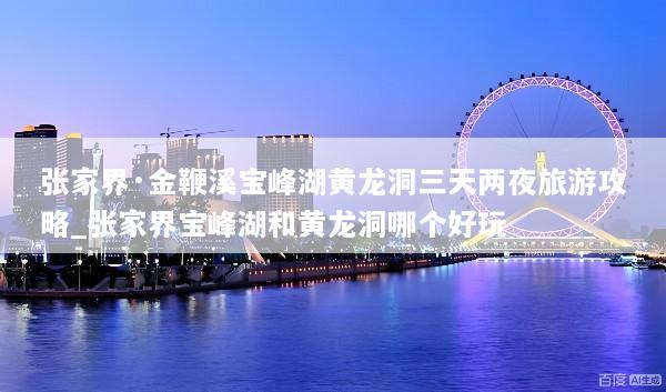张家界·金鞭溪宝峰湖黄龙洞三天两夜旅游攻略_张家界宝峰湖和黄龙洞哪个好玩