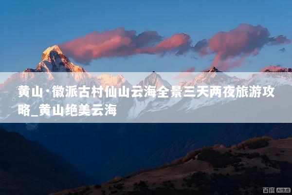 黄山·徽派古村仙山云海全景三天两夜旅游攻略_黄山绝美云海